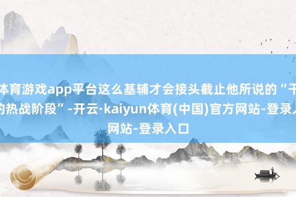 体育游戏app平台这么基辅才会接头截止他所说的“干戈的热战阶